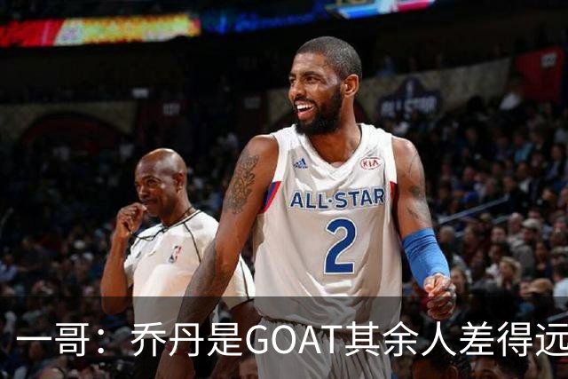 一哥：乔丹是GOAT其余人差得远 第二我选科比因詹姆斯跳投不稳