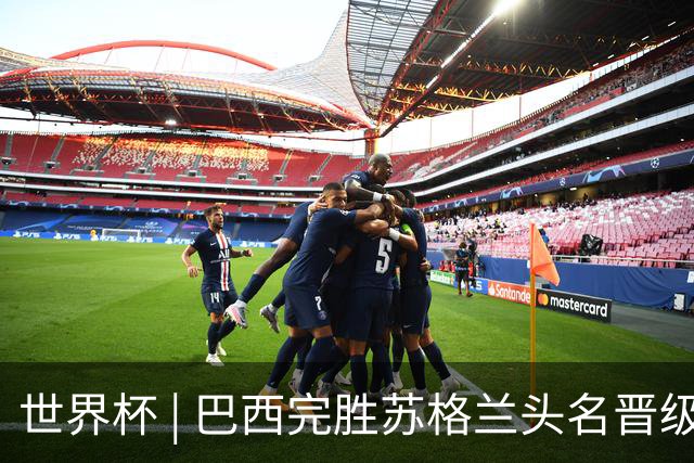 世界杯 | 巴西完胜苏格兰头名晋级 内马尔首秀