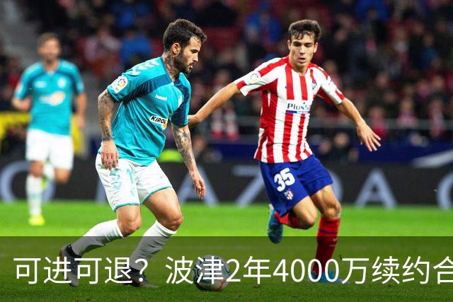 可进可退？波津2年4000万续约合同每个赛季都只有300万保障