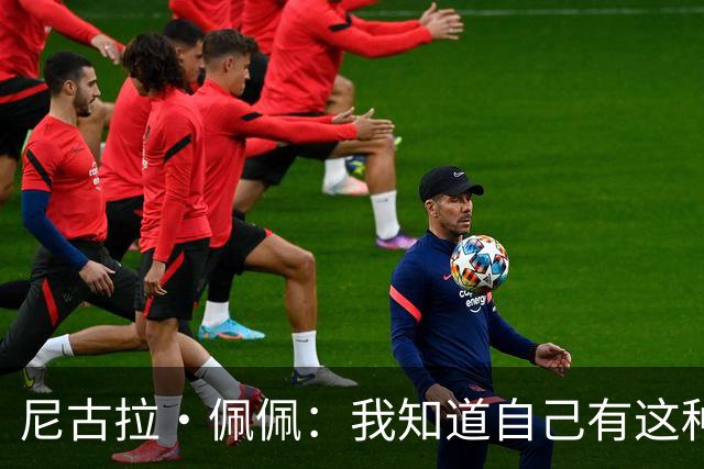 尼古拉·佩佩：我知道自己有这种能力，两个进球也要归功于队友们