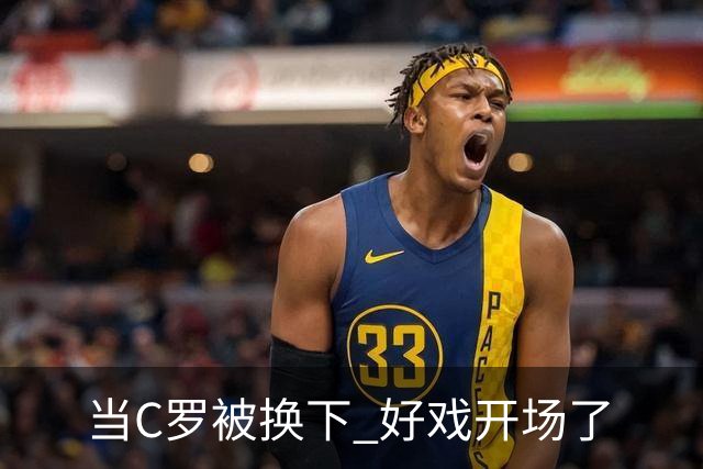 当C罗被换下 好戏开场了
