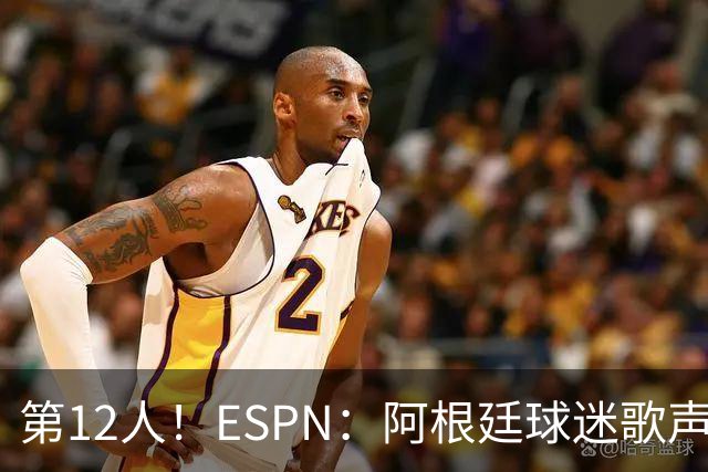 第12人！ESPN：阿根廷球迷歌声从未中断 唱着"想看到第4颗星闪耀"