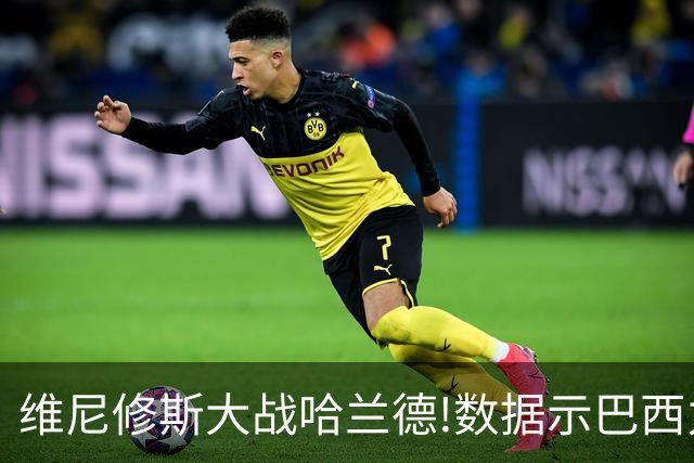 维尼修斯大战哈兰德!数据示巴西力克挪威晋级