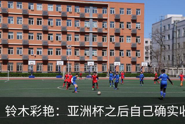 铃木彩艳：亚洲杯之后自己确实收获成长，不想止步要变得更强